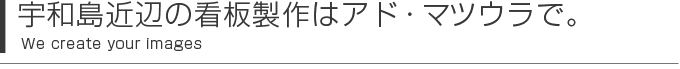 鬼北町、宇和島市近辺の看板制作はアド・マツウラまで